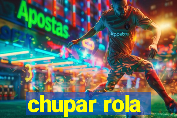 chupar rola